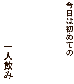 今日は初めての一人飲み