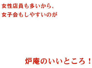 しやすいのが炉庵のいいところ！