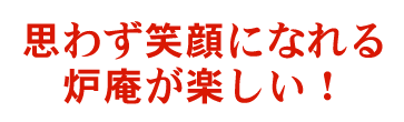 思わず笑顔になれる炉庵が楽しい